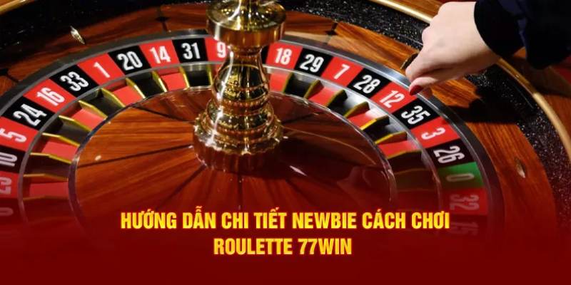 Hướng dẫn cách chơi game Roulette 77Win cụ thể cho newbie