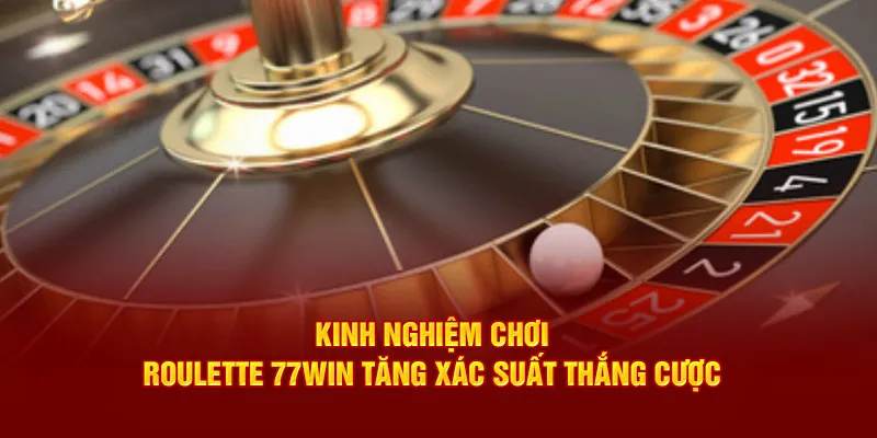 Kinh nghiệm, chiến thuật cực hay để cá cược Roulette 77Win 